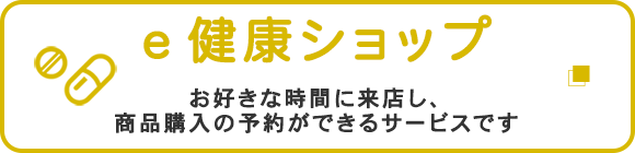 e健康ショップ　お好きな時間に来店し、商品購入の予約ができるサービスです